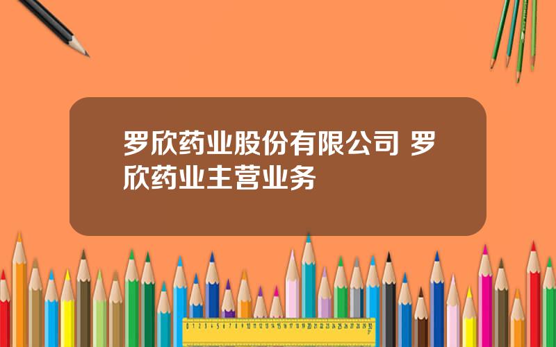 罗欣药业股份有限公司 罗欣药业主营业务